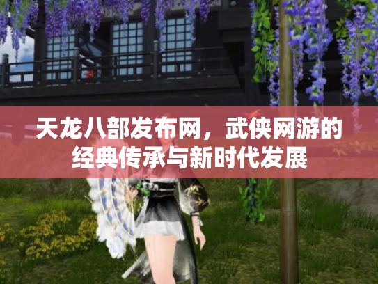 天龙八部发布网，武侠网游的经典传承与新时代发展