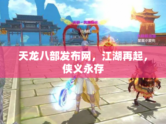 天龙八部发布网，江湖再起，侠义永存