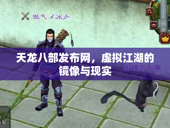 天龙八部发布网，虚拟江湖的镜像与现实