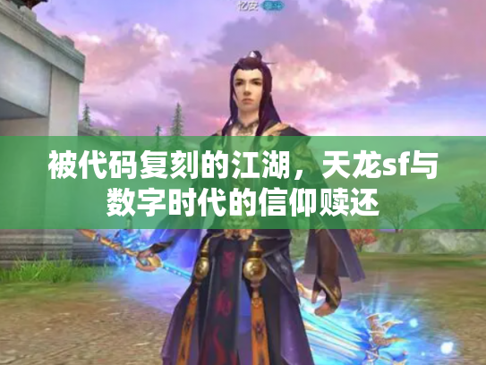被代码复刻的江湖，天龙sf与数字时代的信仰赎还