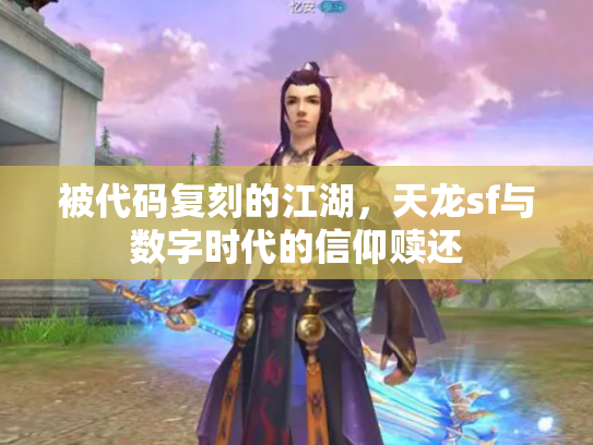 被代码复刻的江湖，天龙sf与数字时代的信仰赎还