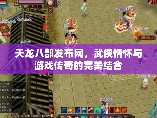 天龙八部发布网，武侠情怀与游戏传奇的完美结合