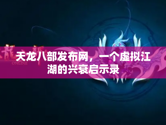 天龙八部发布网，一个虚拟江湖的兴衰启示录