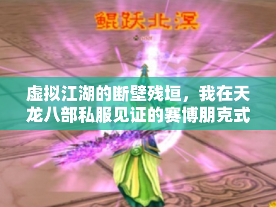 虚拟江湖的断壁残垣，我在天龙八部私服见证的赛博朋克式消亡