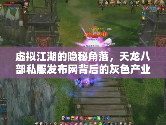 虚拟江湖的隐秘角落，天龙八部私服发布网背后的灰色产业链与玩家困境