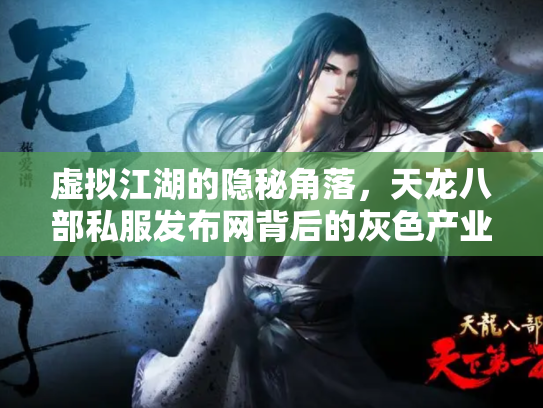 虚拟江湖的隐秘角落，天龙八部私服发布网背后的灰色产业链与玩家困境