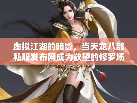 虚拟江湖的暗影，当天龙八部私服发布网成为欲望的修罗场
