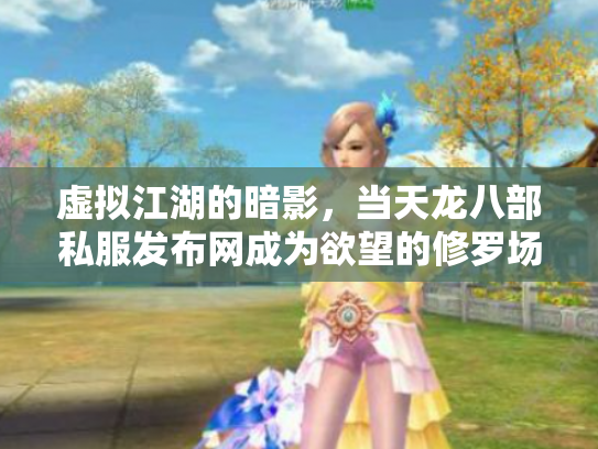 虚拟江湖的暗影，当天龙八部私服发布网成为欲望的修罗场