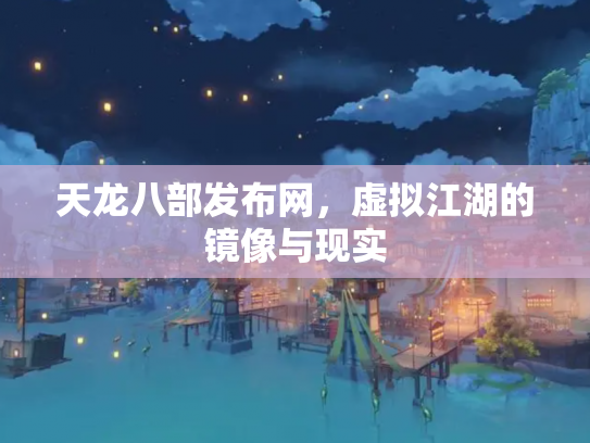 天龙八部发布网，虚拟江湖的镜像与现实