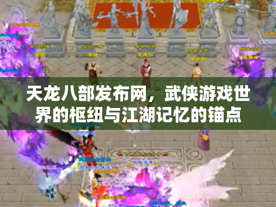 天龙八部发布网，武侠游戏世界的枢纽与江湖记忆的锚点