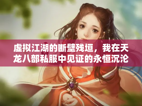 虚拟江湖的断壁残垣，我在天龙八部私服中见证的永恒沉沦