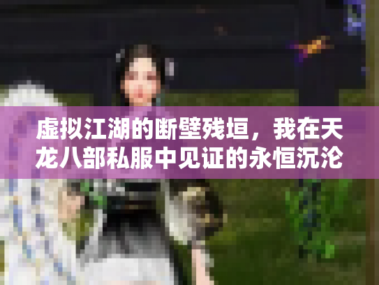 虚拟江湖的断壁残垣，我在天龙八部私服中见证的永恒沉沦