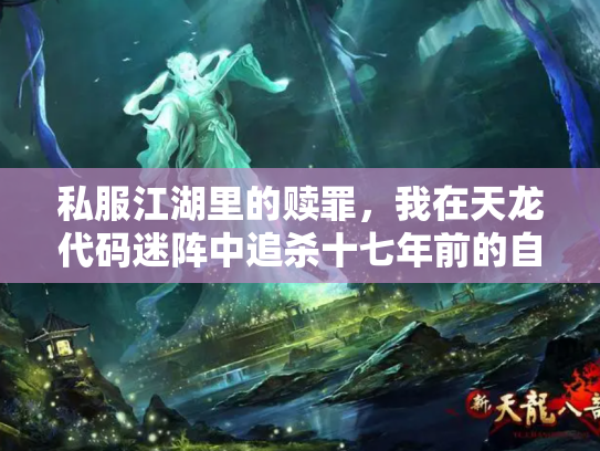私服江湖里的赎罪，我在天龙代码迷阵中追杀十七年前的自己