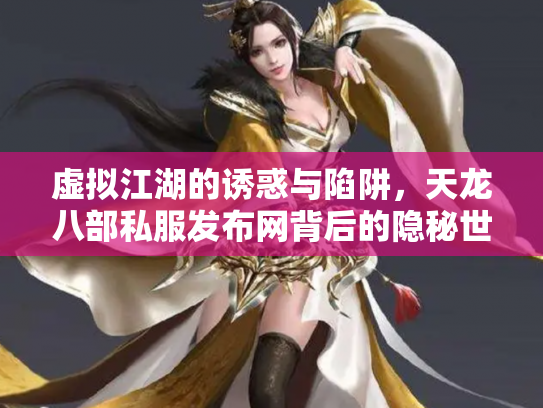 虚拟江湖的诱惑与陷阱，天龙八部私服发布网背后的隐秘世界