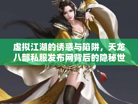 虚拟江湖的诱惑与陷阱，天龙八部私服发布网背后的隐秘世界