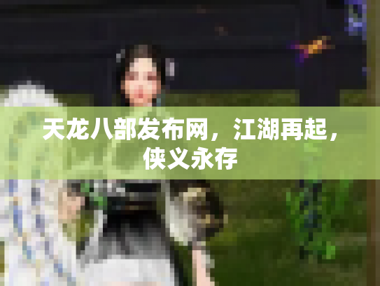 天龙八部发布网，江湖再起，侠义永存