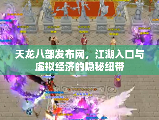 天龙八部发布网，江湖入口与虚拟经济的隐秘纽带