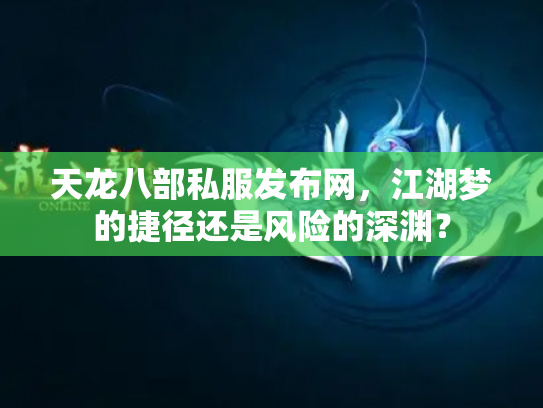 天龙八部私服发布网，江湖梦的捷径还是风险的深渊？