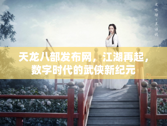 天龙八部发布网，江湖再起，数字时代的武侠新纪元