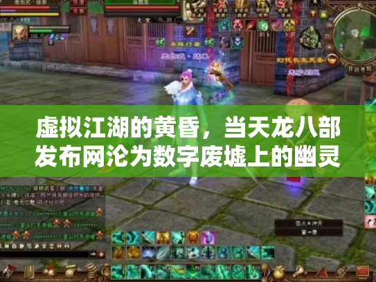 虚拟江湖的黄昏，当天龙八部发布网沦为数字废墟上的幽灵集市