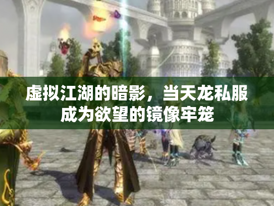 虚拟江湖的暗影，当天龙私服成为欲望的镜像牢笼