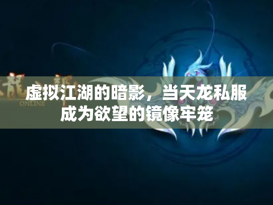 虚拟江湖的暗影，当天龙私服成为欲望的镜像牢笼