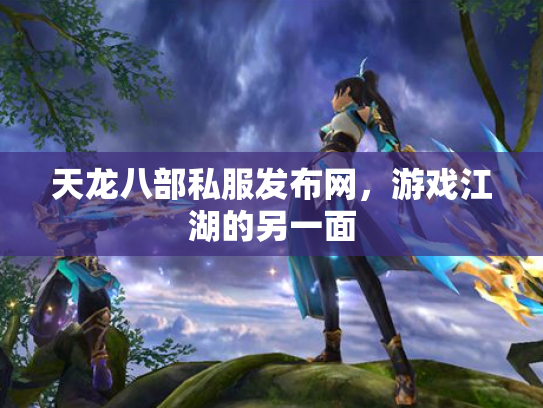 天龙八部私服发布网，游戏江湖的另一面