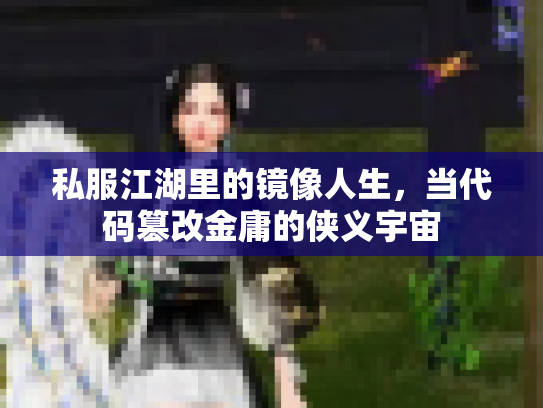 私服江湖里的镜像人生，当代码篡改金庸的侠义宇宙