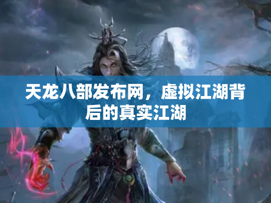 天龙八部发布网，虚拟江湖背后的真实江湖
