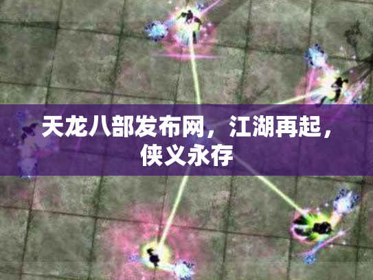 天龙八部发布网，江湖再起，侠义永存