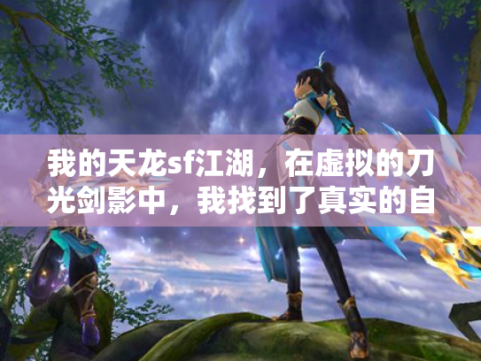 我的天龙sf江湖，在虚拟的刀光剑影中，我找到了真实的自己