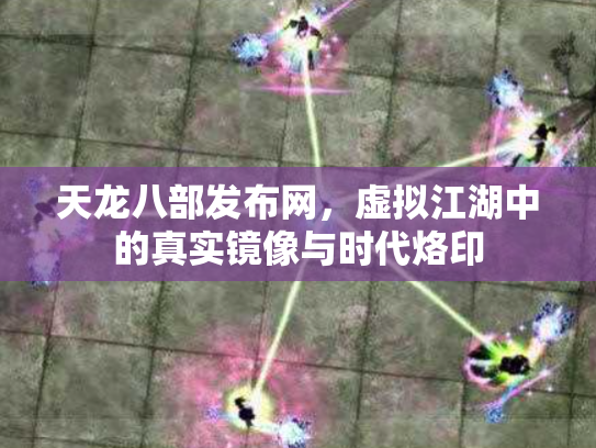 天龙八部发布网，虚拟江湖中的真实镜像与时代烙印