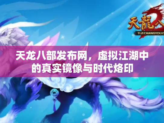 天龙八部发布网，虚拟江湖中的真实镜像与时代烙印