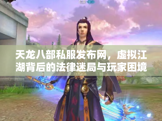 天龙八部私服发布网，虚拟江湖背后的法律迷局与玩家困境