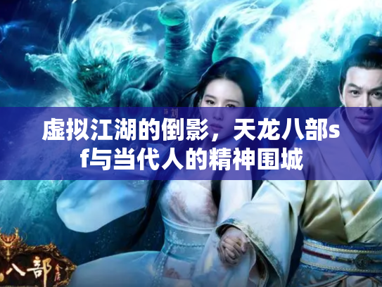 虚拟江湖的倒影，天龙八部sf与当代人的精神围城