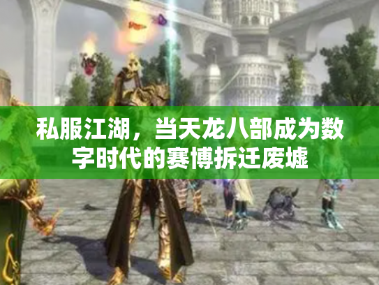 私服江湖，当天龙八部成为数字时代的赛博拆迁废墟