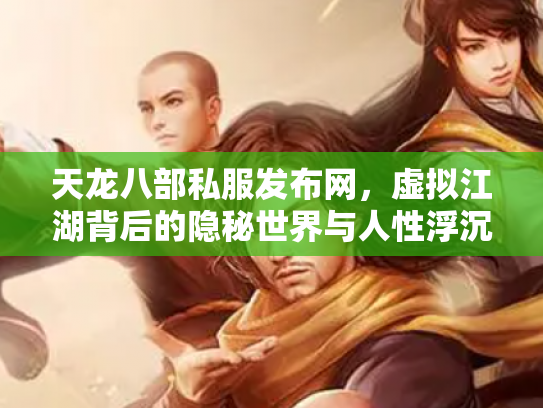 天龙八部私服发布网，虚拟江湖背后的隐秘世界与人性浮沉
