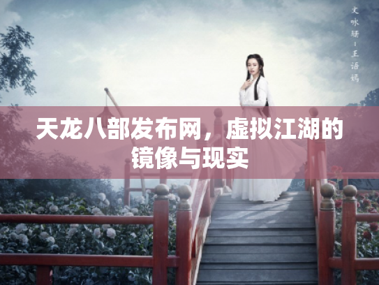 天龙八部发布网，虚拟江湖的镜像与现实