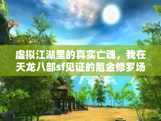 虚拟江湖里的真实亡魂，我在天龙八部sf见证的氪金修罗场