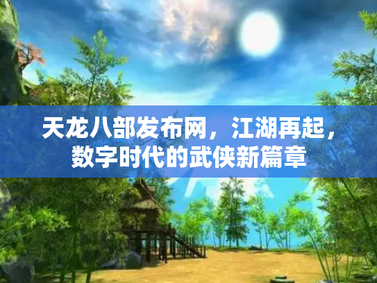 天龙八部发布网，江湖再起，数字时代的武侠新篇章