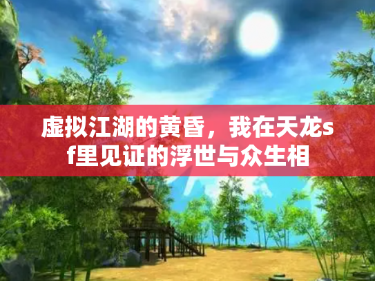 虚拟江湖的黄昏，我在天龙sf里见证的浮世与众生相