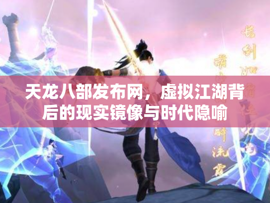 天龙八部发布网，虚拟江湖背后的现实镜像与时代隐喻