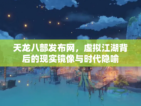 天龙八部发布网，虚拟江湖背后的现实镜像与时代隐喻