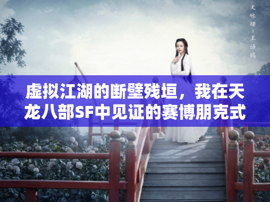 虚拟江湖的断壁残垣，我在天龙八部SF中见证的赛博朋克式消亡