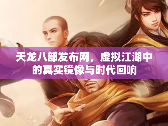 天龙八部发布网，虚拟江湖中的真实镜像与时代回响