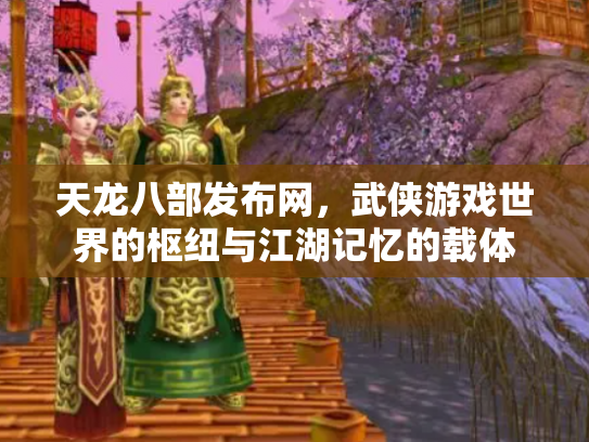 天龙八部发布网，武侠游戏世界的枢纽与江湖记忆的载体
