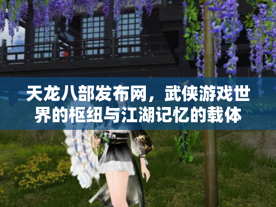 天龙八部发布网，武侠游戏世界的枢纽与江湖记忆的载体
