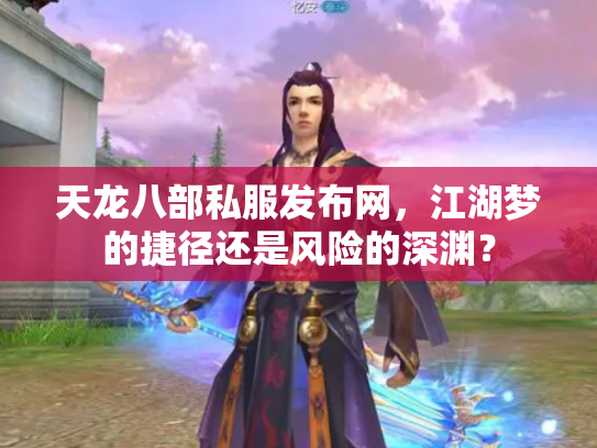 天龙八部私服发布网，江湖梦的捷径还是风险的深渊？