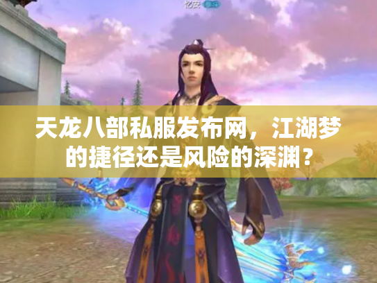 天龙八部私服发布网，江湖梦的捷径还是风险的深渊？