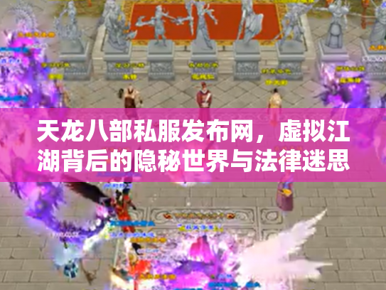 天龙八部私服发布网，虚拟江湖背后的隐秘世界与法律迷思